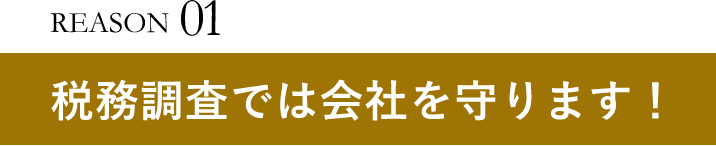 REASON01税務調査では会社を守ります！