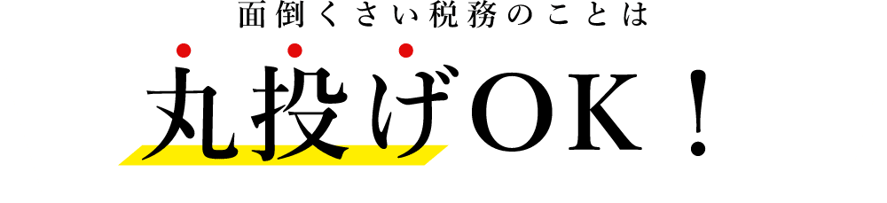 面倒くさい税務のことは丸投げOK！