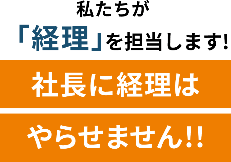 私たちが「経理」を担当します!社長に経理はやらせません!!