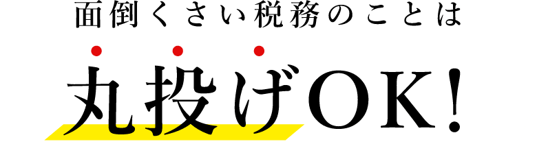 面倒くさい税務のことは丸投げOK！