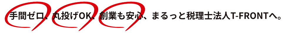 手間ゼロ、丸投げOK、創業も安心、まるっと税理士法人T-FRONTへ。