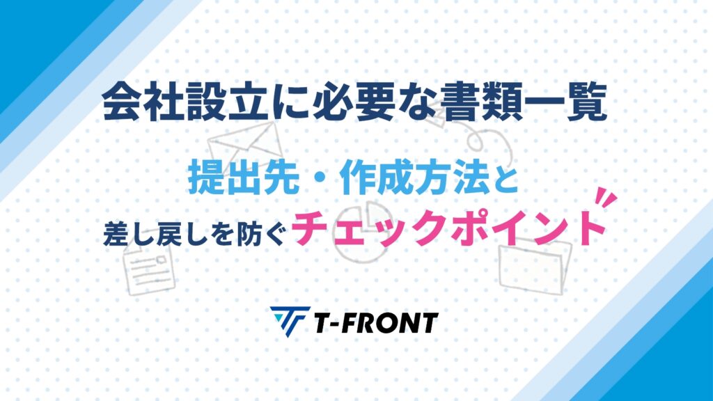 会社設立に必要な書類一覧｜提出先・作成方法と差し戻しを防ぐチェックポイント