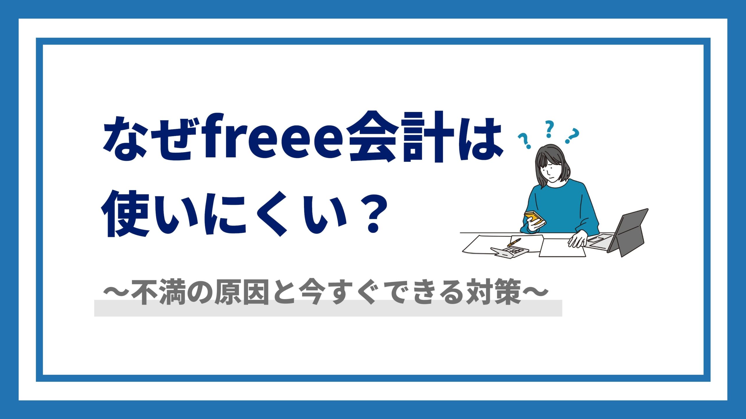 なぜfreee会計は使いにくい？～不満の原因と今すぐできる対策～