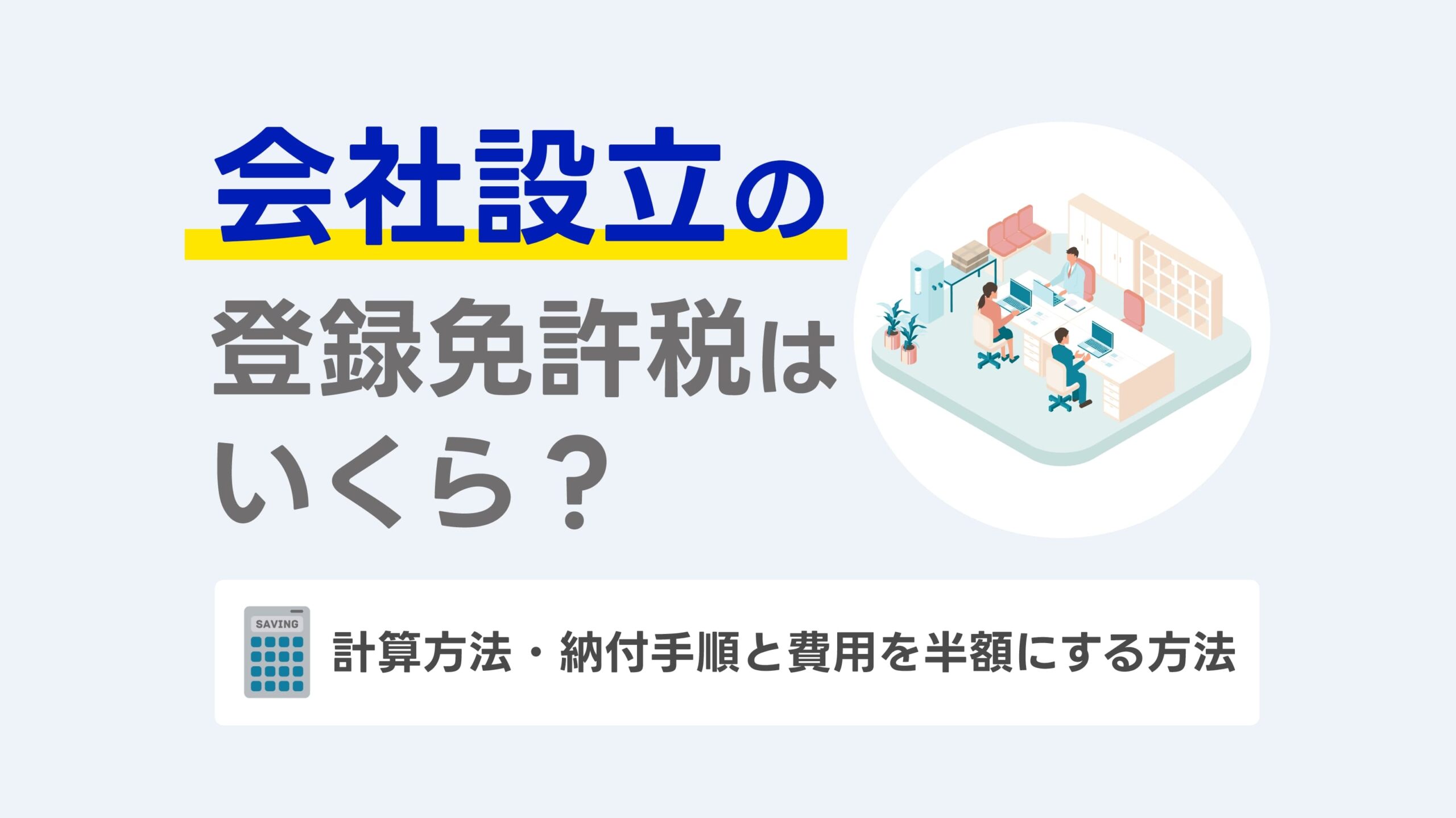 会社設立の登録免許税はいくら？計算方法・納付手順と費用を半額にする方法