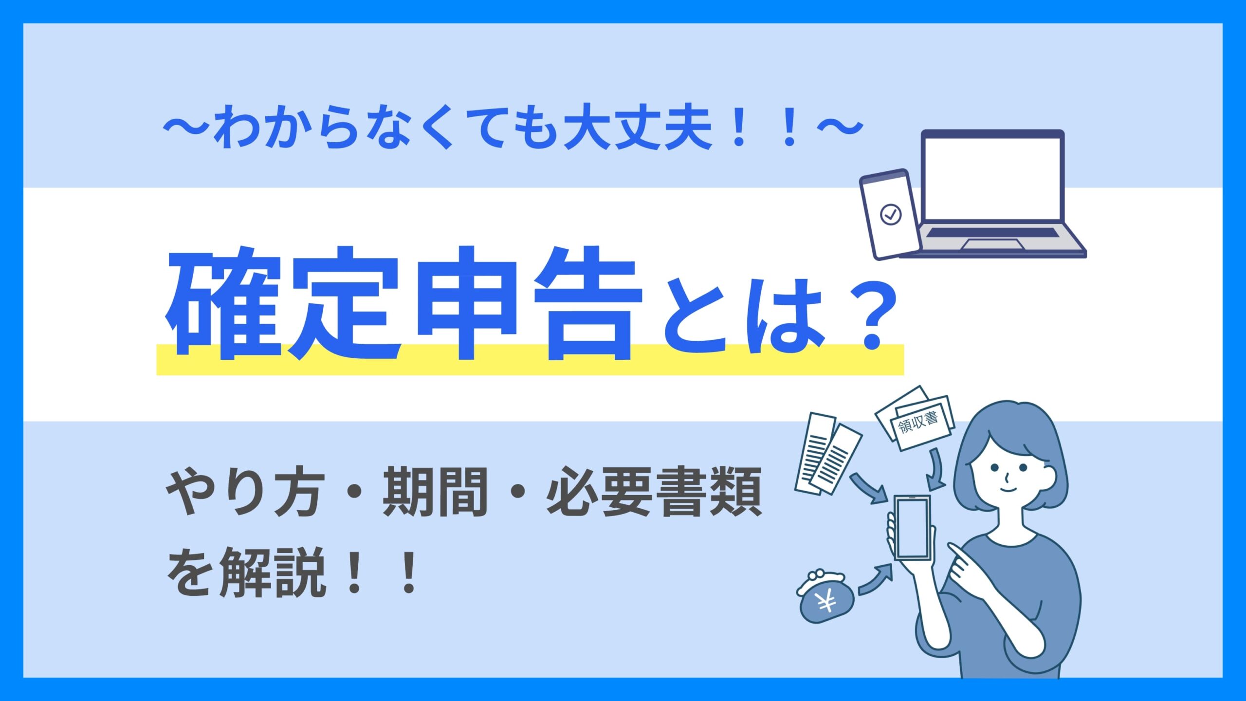 確定申告とは？やり方・期間・必要書類を解説～わからなくても大丈夫！！～