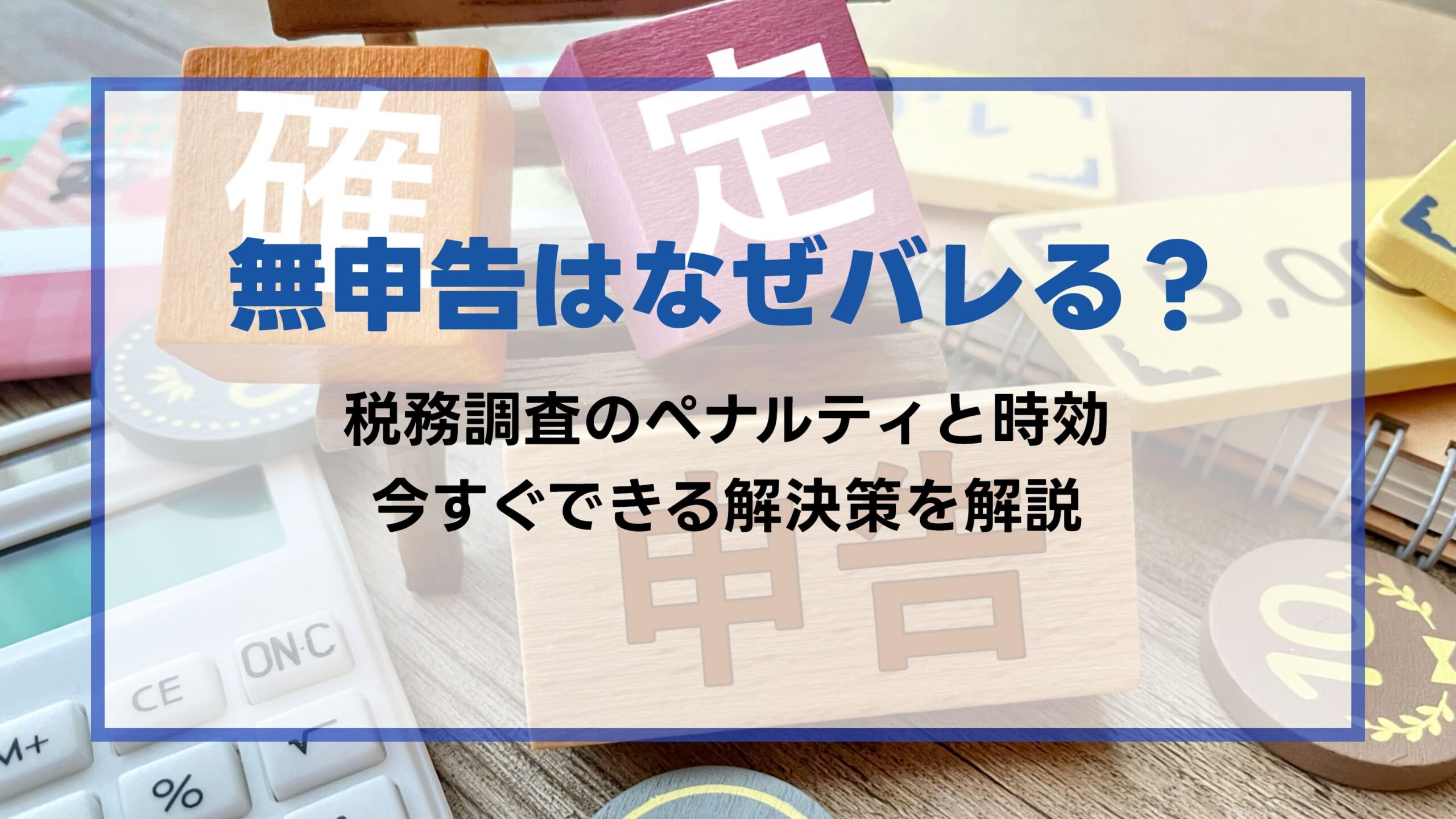 無申告はなぜバレる？税務調査のペナルティと時効、今すぐできる解決策を解説