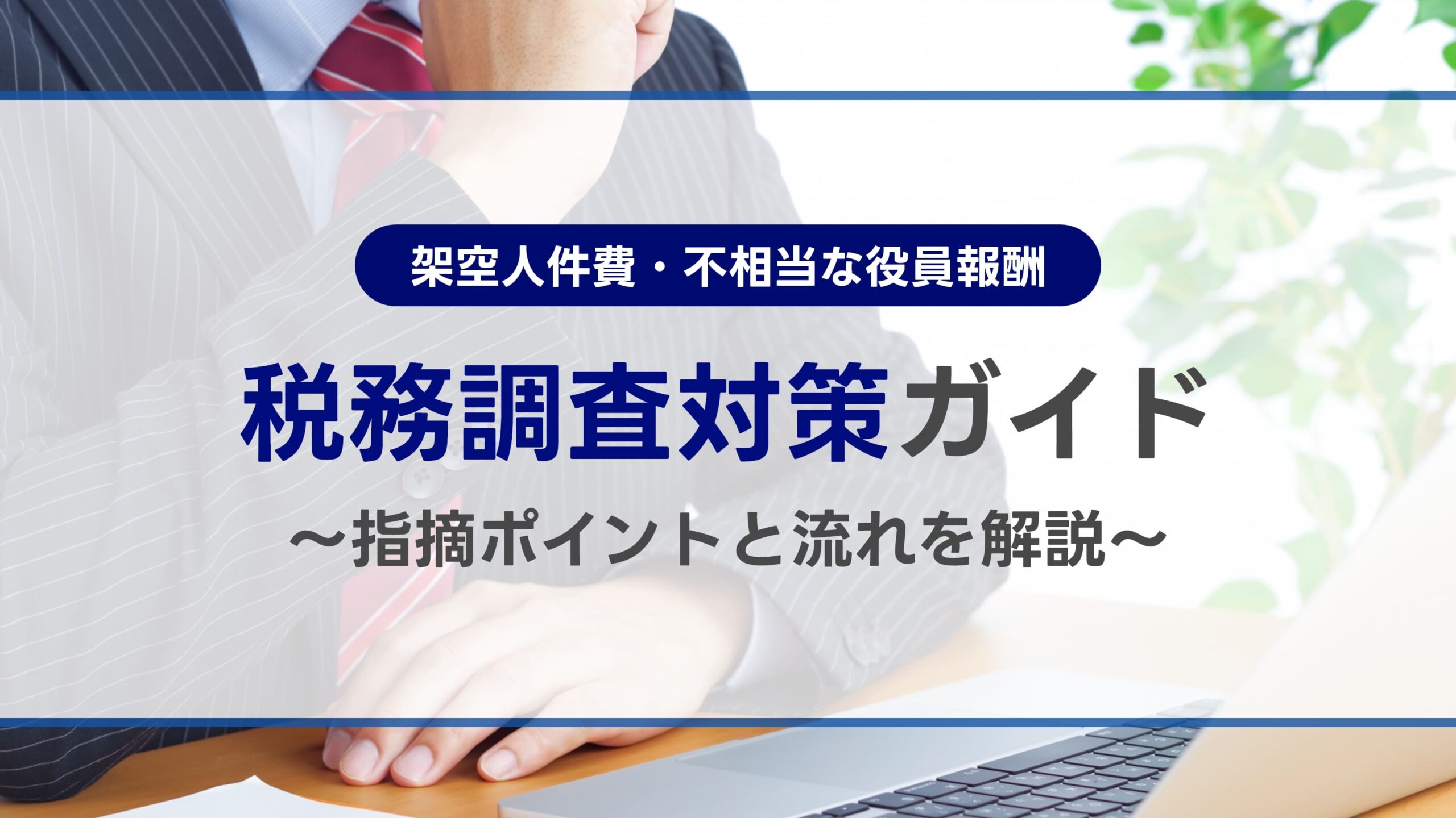 架空人件費・不相当な役員報酬…税務調査対策ガイド～指摘ポイントと流れを解説～