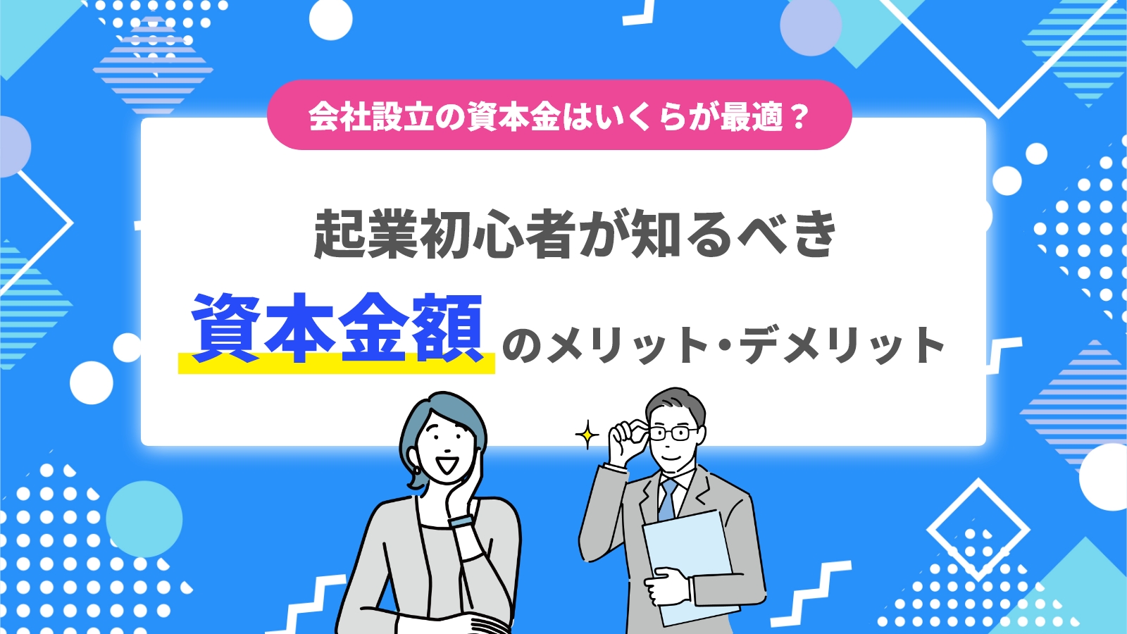 会社設立の資本金はいくらが最適？1円でも大丈夫？起業初心者が知るべき資本金額のメリット・デメリット