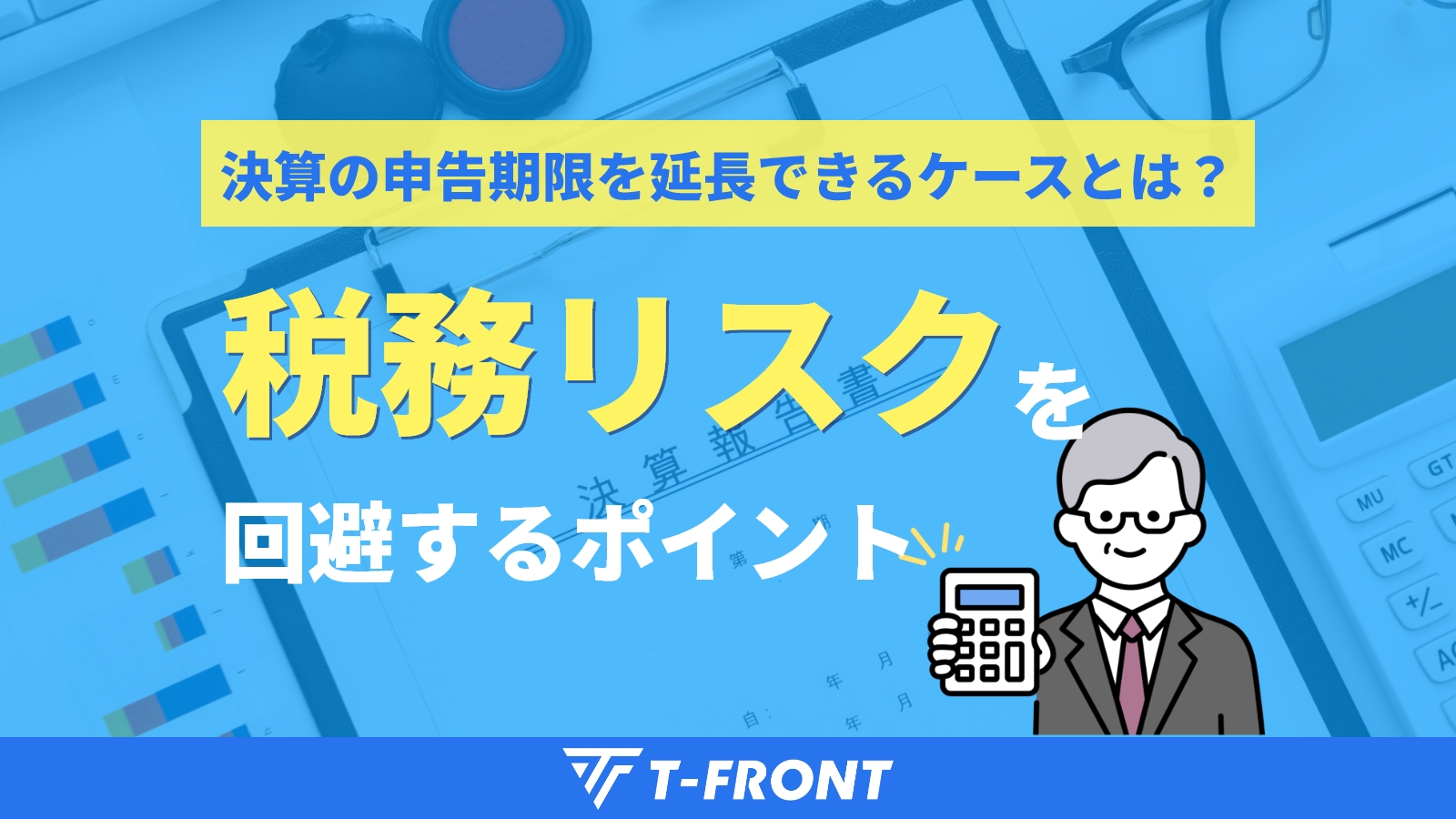 決算の申告期限を延長できるケースとは？税務リスクを回避するポイント