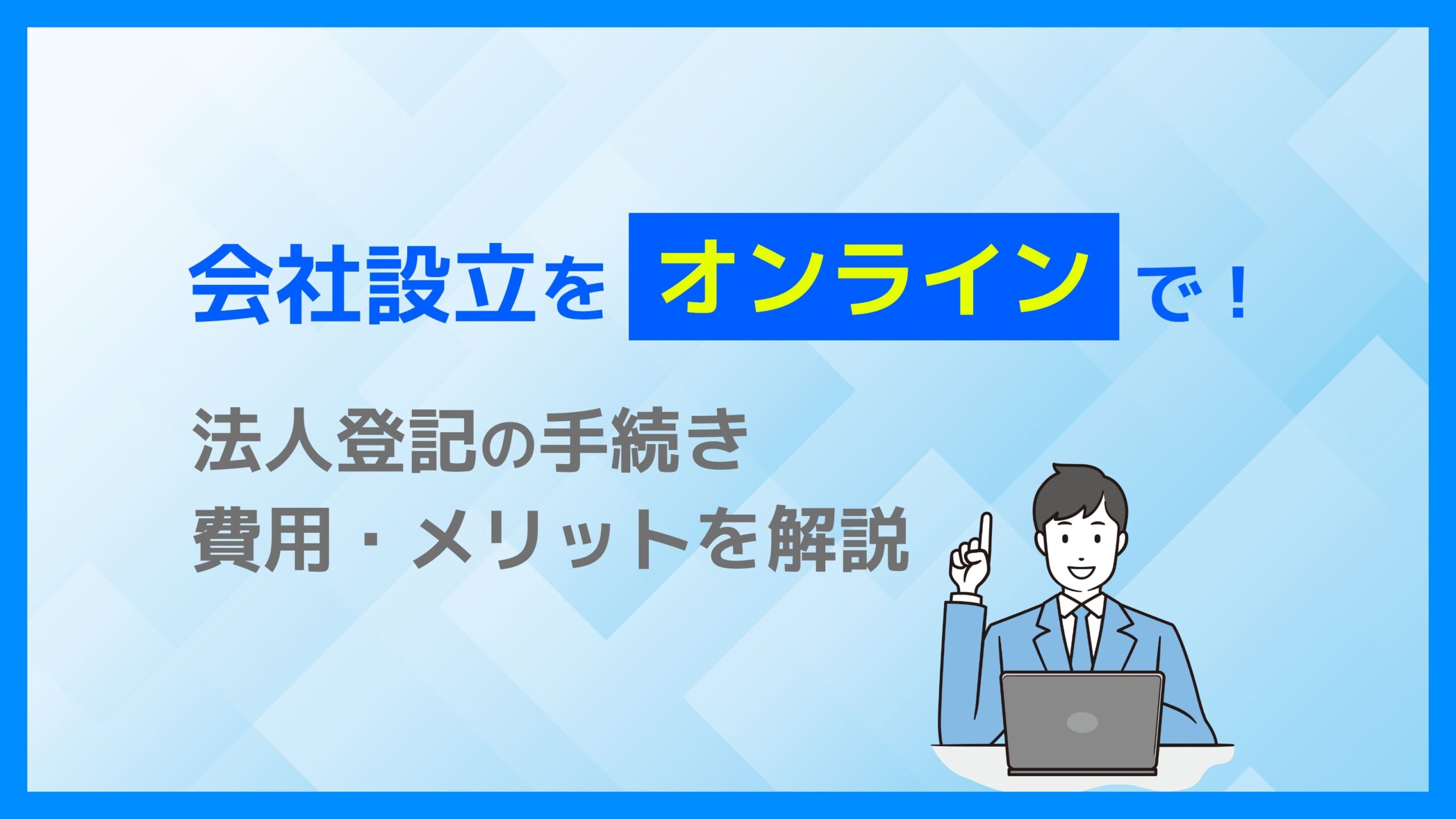 会社設立をオンラインで！法人登記の手続き・費用・メリットを解説