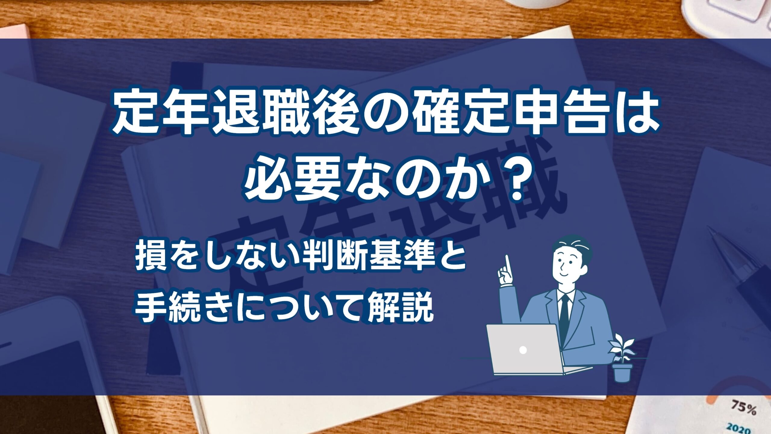 定年退職後の確定申告は必要なのか？損をしない判断基準と手続きについて解説