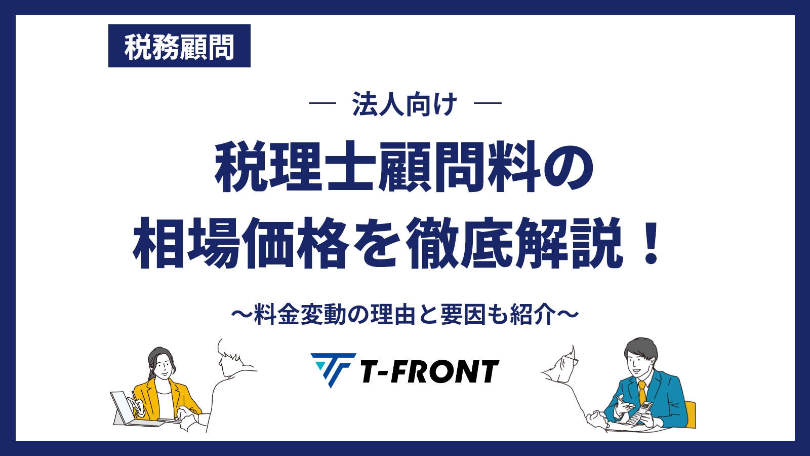 法人向け税理士顧問料の相場価格を徹底解説！料金変動の理由と要因も紹介
