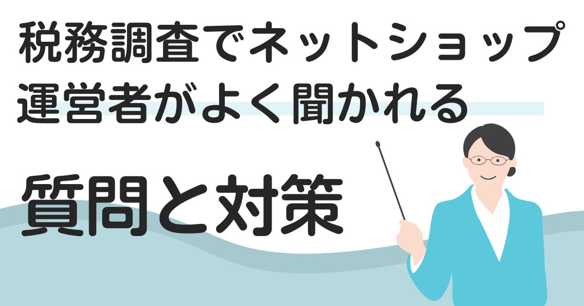 税務調査でネットショップ運営者がよく聞かれる質問とその対策