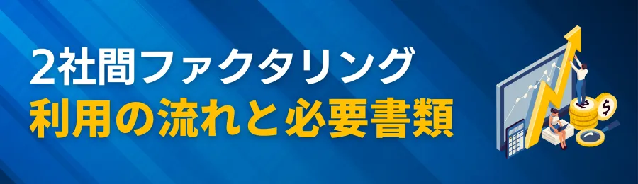 2社間ファクタリング利用の流れと必要書類