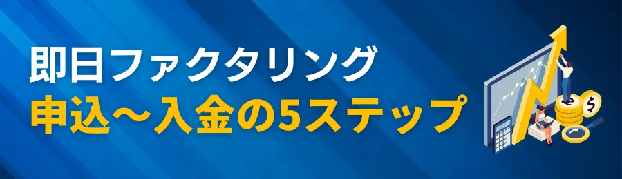 即日ファクタリング申込から入金まで最短5ステップ！