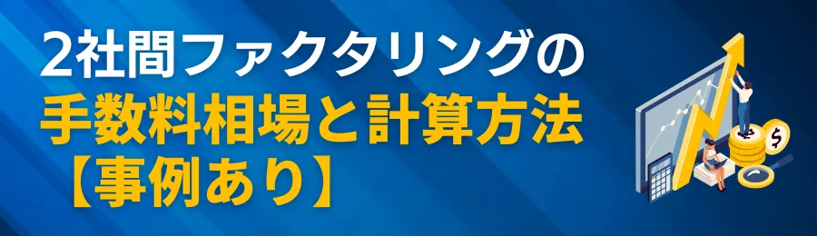 2社間ファクタリングの手数料相場と計算方法【事例あり】