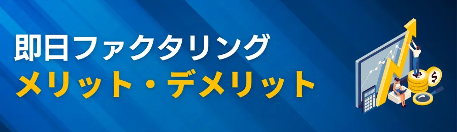 即日ファクタリングを利用するメリット・デメリット