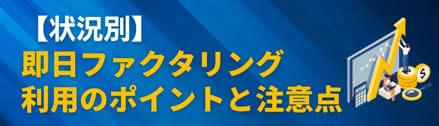 【状況別】即日ファクタリング利用のポイントと注意点