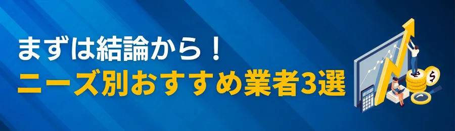 まずは結論から！ニーズ別おすすめ業者3選