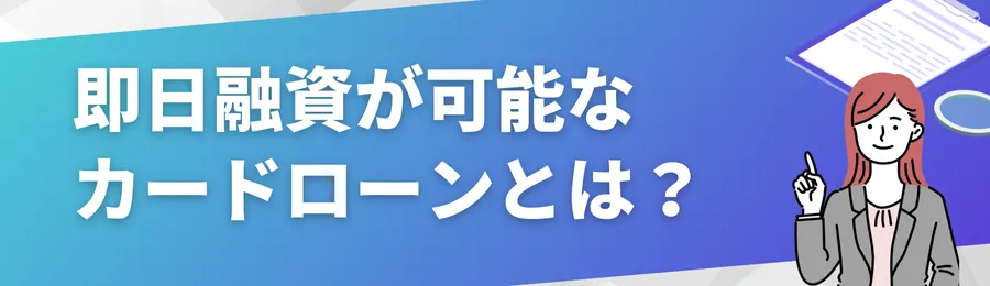即日融資が可能なカードローンとは?