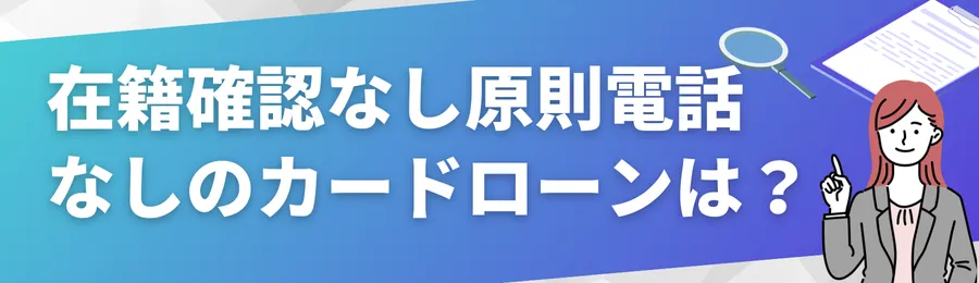 在籍確認が「なし」または「原則電話なし」のカードローンはある？