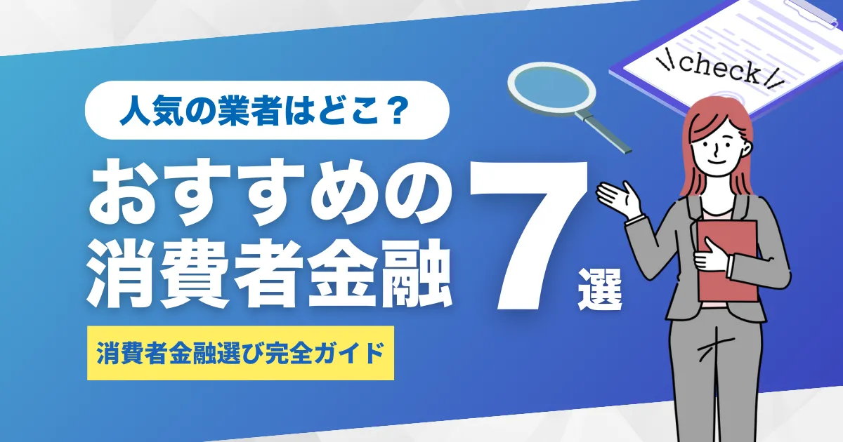 人気のおすすめ消費者金融7選。おすすめ業者を徹底比較！