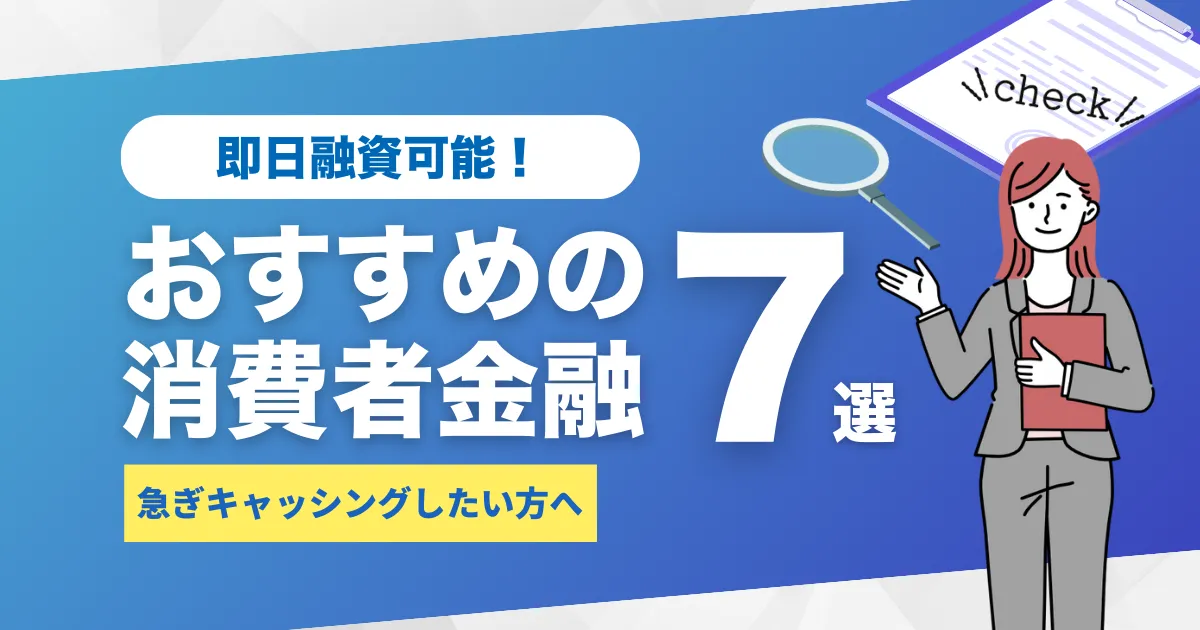 即日融資が可能なおすすめ消費者金融7選。急ぎでキャッシングしたい方必見！審査をクリアするポイント解説