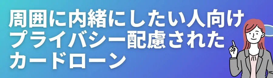 周囲に内緒にしたい人向け!プライバシー配慮されたカードローン