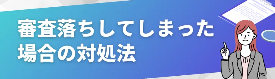 審査落ちしてしまった場合の対処法