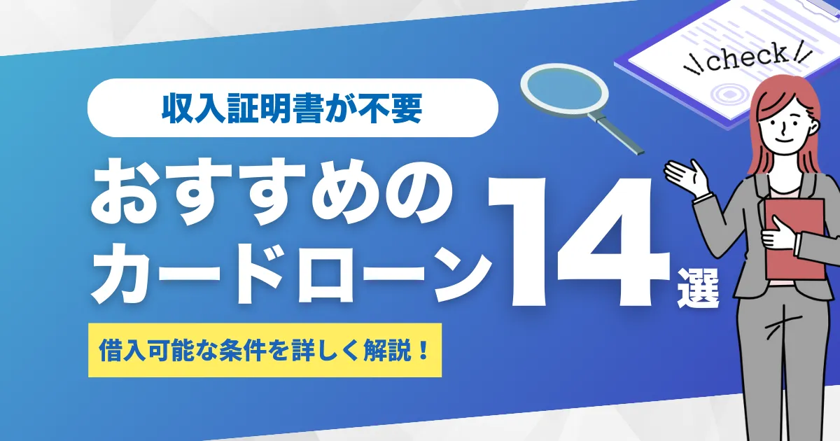 収入証明書不要のおすすめカードローン14選！借入可能な条件を詳しく解説！