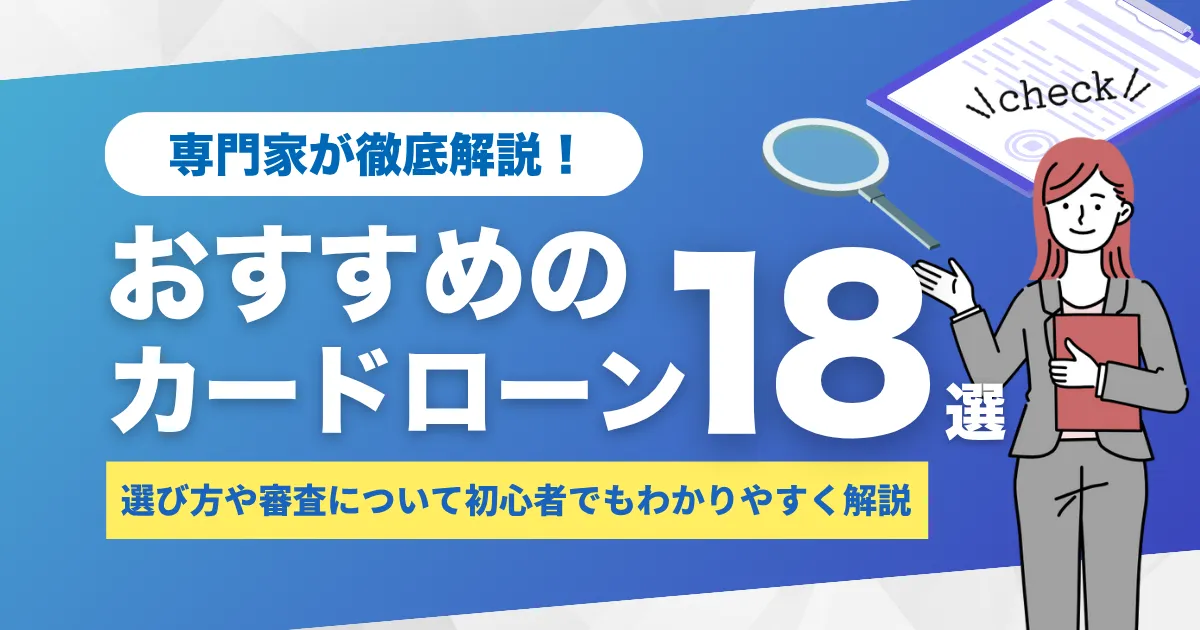 カードローンおすすめランキング18選!専門家が初心者向けに選び方や審査を徹底解説