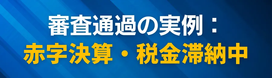 審査通過の実例:赤字決算・税金滞納中でも通ったケースなど