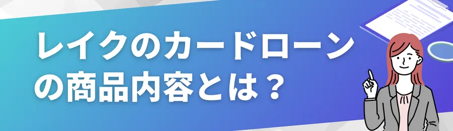 レイクのカードローンの商品内容とは?