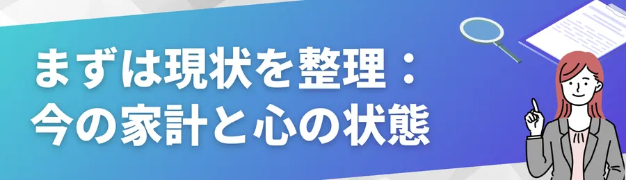 まずは現状を整理しよう:今の家計と心の状態を把握