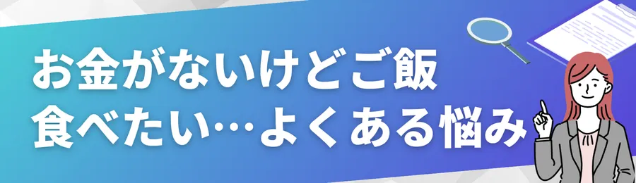 お金がないときでもご飯が食べたい…よくある悩み