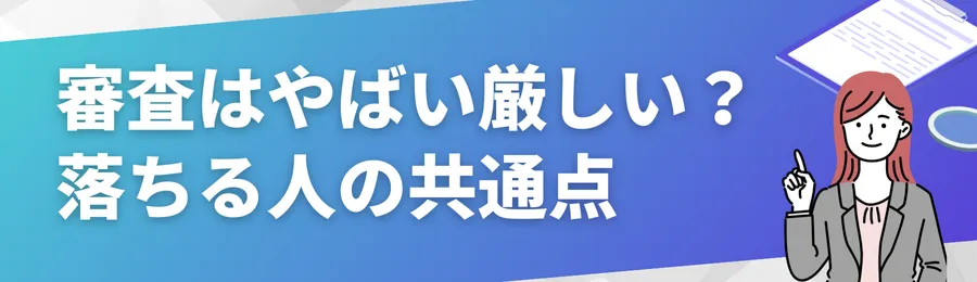 審査がやばいほど厳しい？落ちる人の共通点