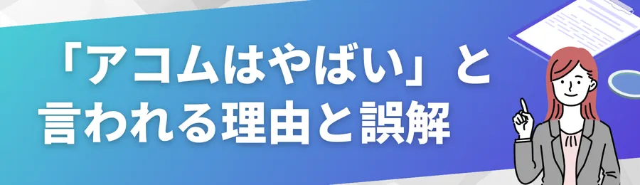 「アコムはやばい」と言われる主な理由と誤解