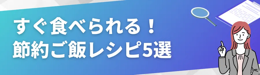 すぐ食べられる!節約ご飯レシピ5選
