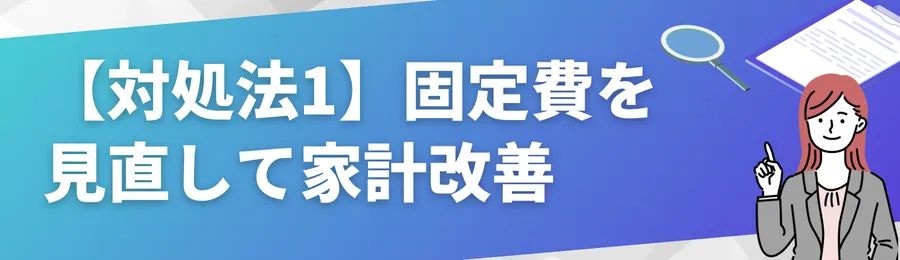 【対処法1】固定費を見直して家計改善