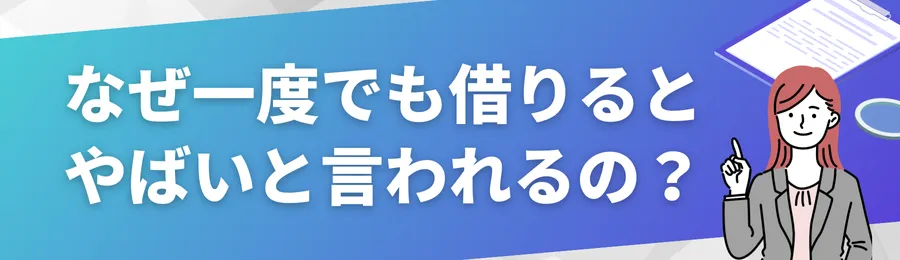 なぜ「一度でも借りるとやばい」と言われるのか？