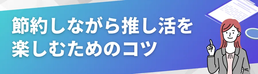 節約しながら推し活を楽しむためのコツ