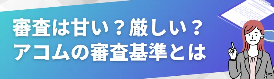 審査は甘い?厳しい?アコムの審査基準とは