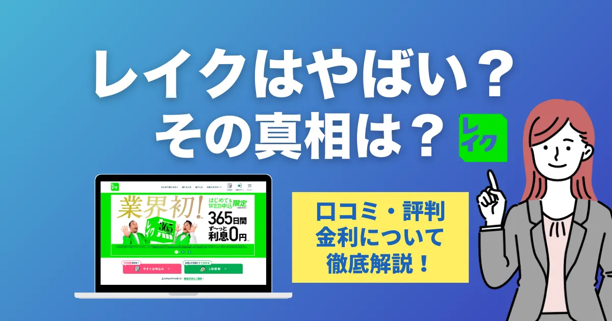 レイクで借りるのはやばい？口コミ・評判・審査の真相と安心して使う方法を徹底解説！