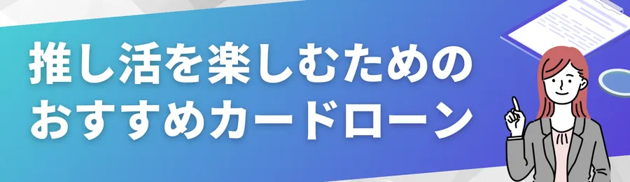 推し活を楽しむ為のおすすめカードローン18選