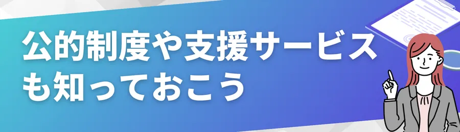 公的制度や支援サービスも知っておこう