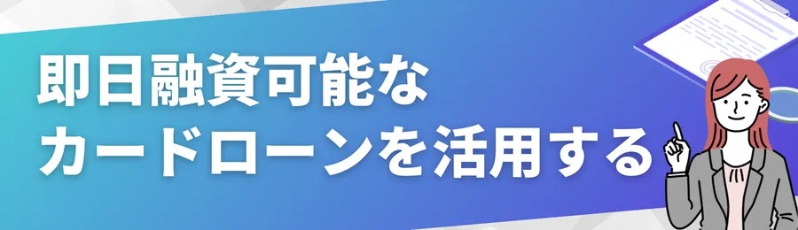 即日融資可能なカードローンを活用する