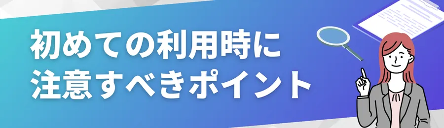 初めての利用時に注意すべきポイント