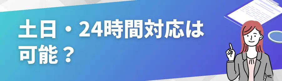 土日・24時間対応は可能？