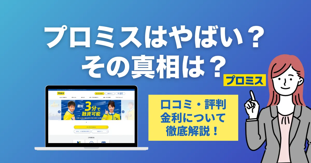 プロミスで借りるのはやばい？口コミ・評判・審査の真相と安心して使う方法を徹底解説！
