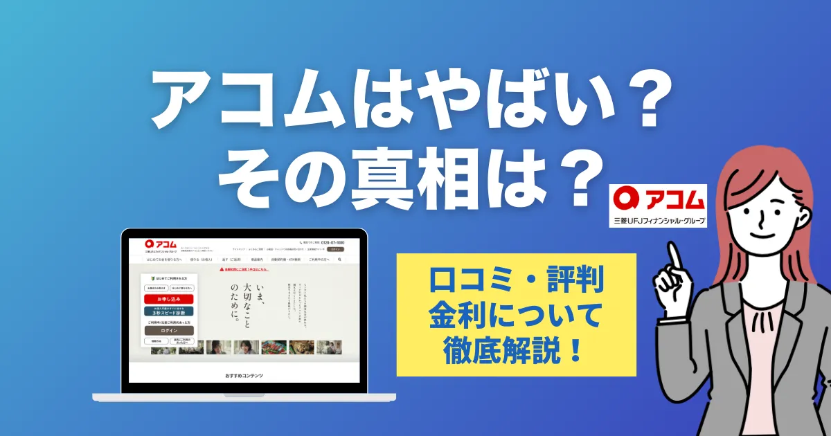 アコムで借りるのはやばい？口コミ・評判・審査の真相と安心して使う方法を徹底解説！